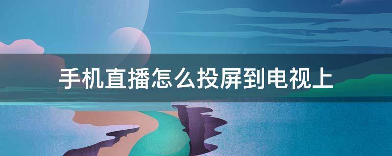 手机直播怎么投屏到电视上 手机直播怎么投屏到电视上没有声音