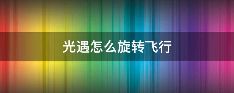 光遇怎么旋转飞行（光遇如何在空中旋转飞）