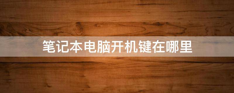 笔记本电脑开机键在哪里 联想笔记本电脑开机键在哪里