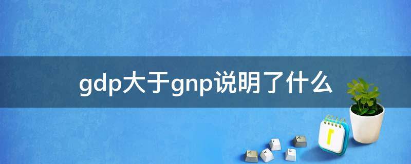 gdp大于gnp说明了什么 GDP等于GNP