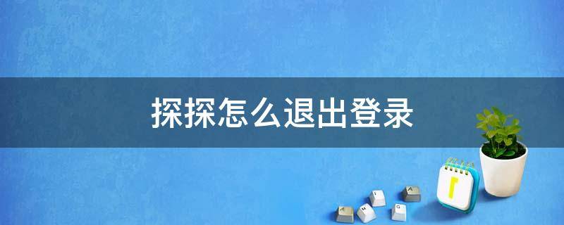 探探怎么退出登录 探探退出登录后怎么重新登录