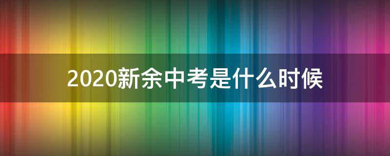 2020新余中考是什么时候 2021新余中考时间