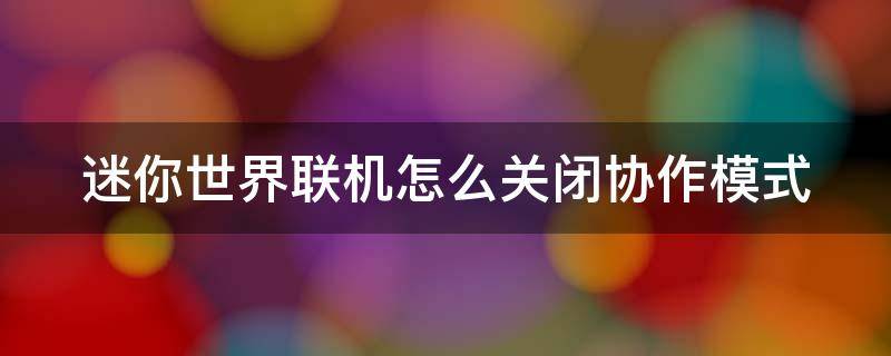 迷你世界联机怎么关闭协作模式 手游迷你世界协作关闭过程