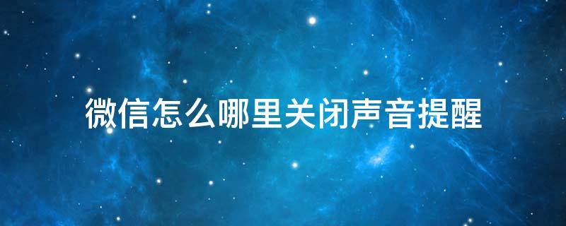 微信怎么哪里关闭声音提醒 怎么关闭微信的声音提醒