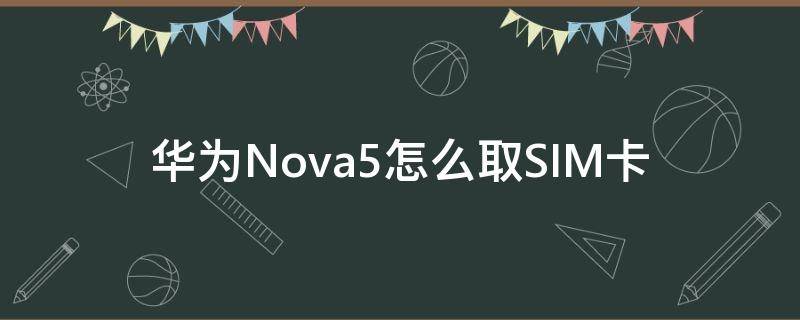 华为Nova5怎么取SIM卡 华为nova5sim卡怎么取出来