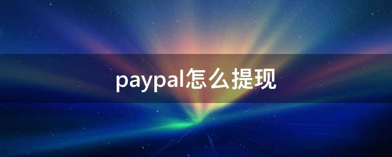 paypal怎么提现（paypal怎么提现最便宜）