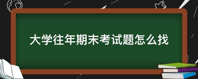 大学往年期末考试题怎么找 大学往年期末试卷查找