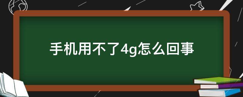 手机用不了4g怎么回事 手机用不了4g怎么回事苹果