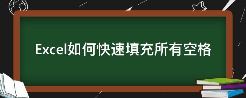 Excel如何快速填充所有空格 excel怎样把空格填满