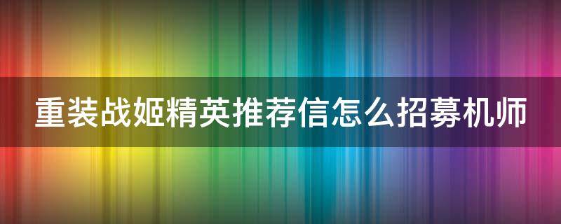 重装战姬精英推荐信怎么招募机师 重装战姬精英推荐信用不了