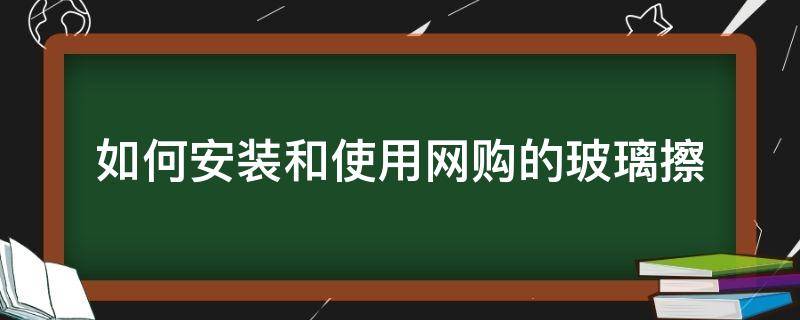 如何安装和使用网购的玻璃擦（怎么使用玻璃擦擦玻璃）