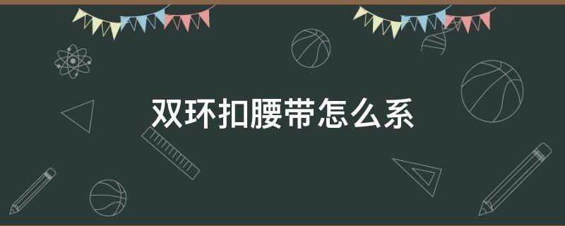 双环扣腰带怎么系（牛仔裤双环扣腰带怎么系）