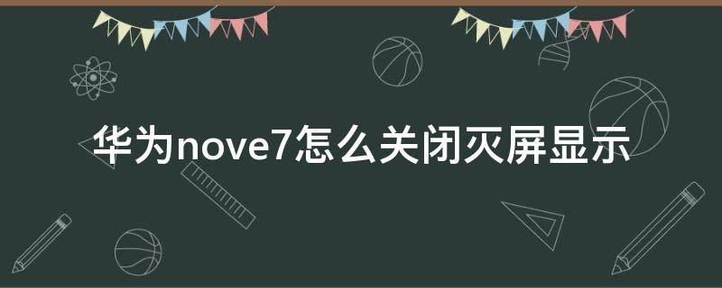 华为nove7怎么关闭灭屏显示（华为nova7有灭屏显示吗）