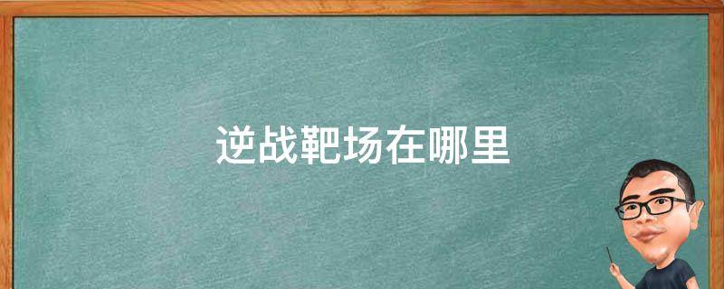 逆战靶场在哪里 逆战史诗靶场