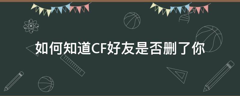 如何知道CF好友是否删了你（cf删好友是互删的吗）