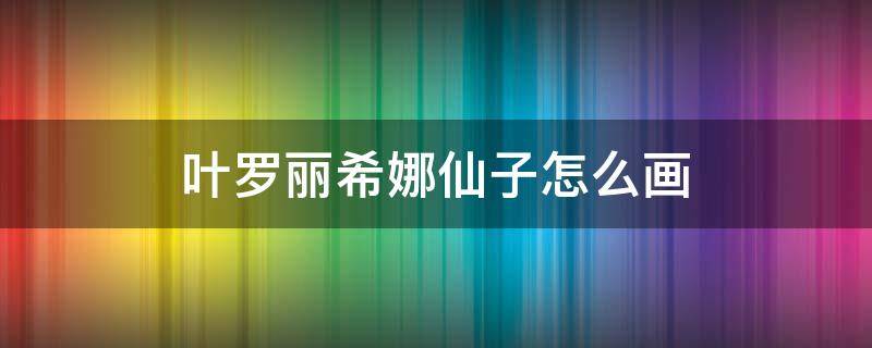 叶罗丽希娜仙子怎么画（叶罗丽仙子图片 希娜）