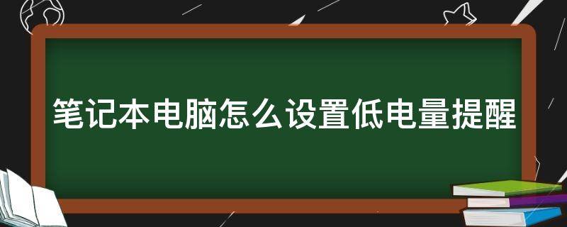 笔记本电脑怎么设置低电量提醒 笔记本电脑怎么设置低电量提醒