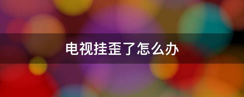 电视挂歪了怎么办 电视机装歪了