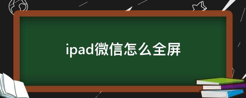 ipad微信怎么全屏 ipad微信怎么全屏播放视频