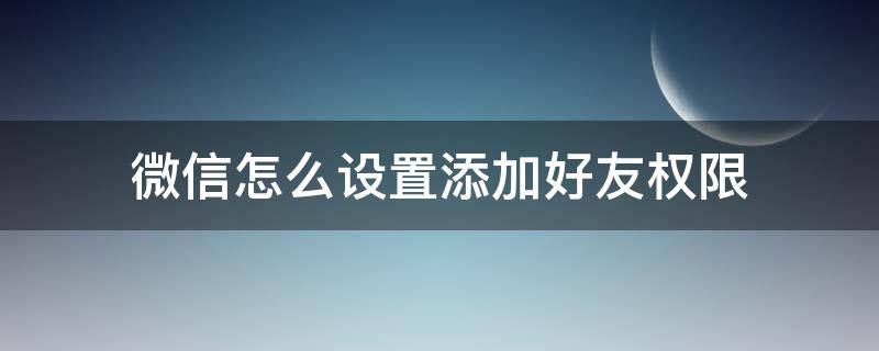 微信怎么设置添加好友权限（微信怎么设置添加好友权限!怎么解除）