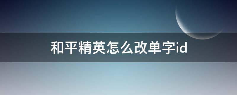 和平精英怎么改单字id（和平精英怎么改单字ID 特殊符号）