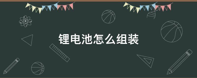 锂电池怎么组装（21v锂电池怎么组装）