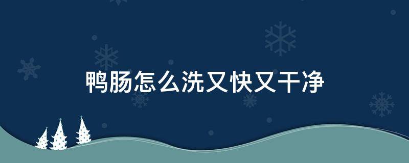 鸭肠怎么洗又快又干净 鸭肠怎么洗又快又干净视频