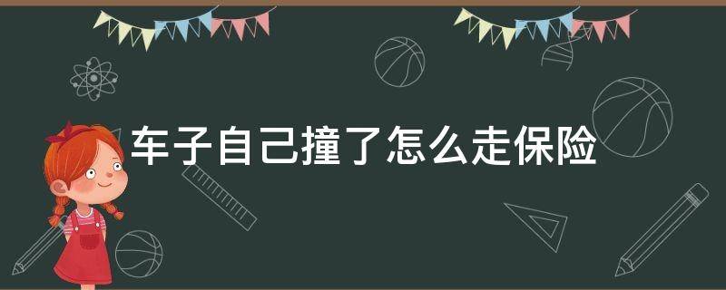 车子自己撞了怎么走保险 车子撞了怎么走保险