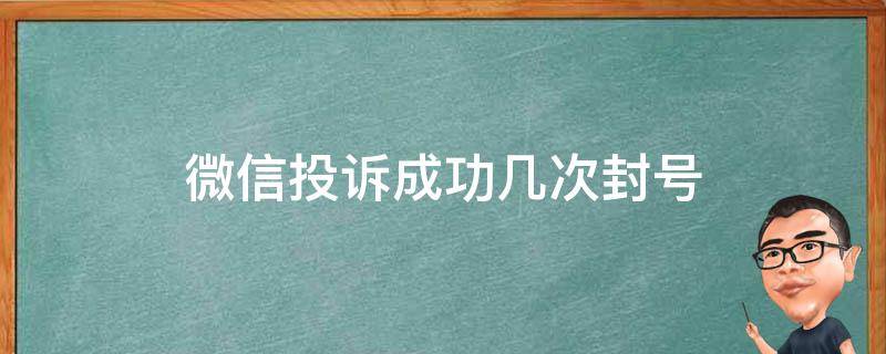 微信投诉成功几次封号（微信投诉两次都是短期封号）