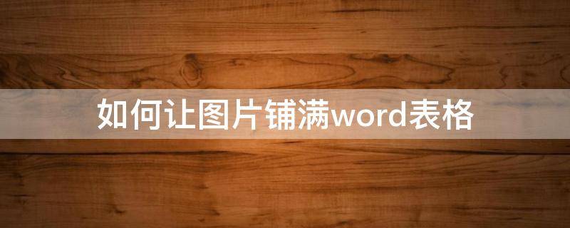 如何让图片铺满word表格（怎么让word图片铺满）