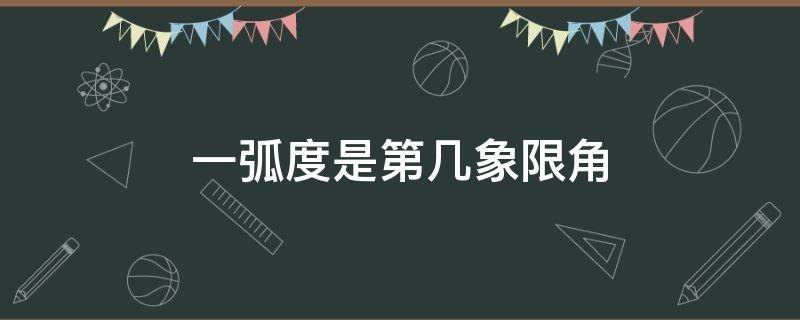 一弧度是第几象限角（弧度数为2的角终边在第几象限）