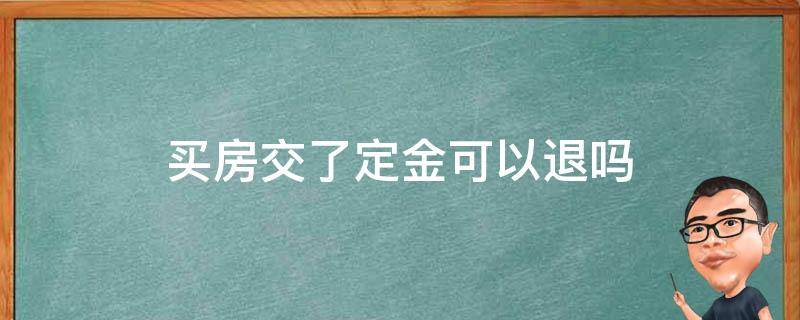 买房交了定金可以退吗（买房交了定金不想要了能退吗）