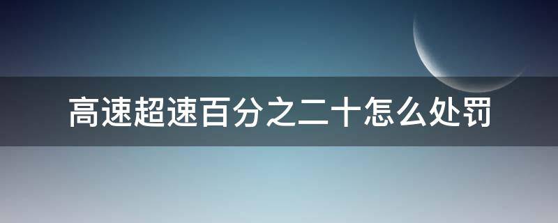 高速超速百分之二十怎么处罚（高速超速百分之十不到百分之二十罚款多少）