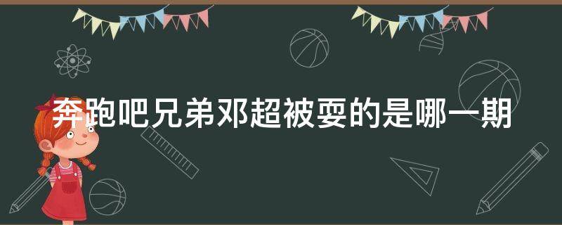 奔跑吧兄弟邓超被耍的是哪一期 奔跑吧兄弟邓超被耍的是哪一期的