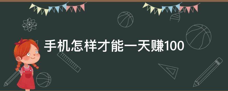 手机怎样才能一天赚100 手机怎么赚钱一天100