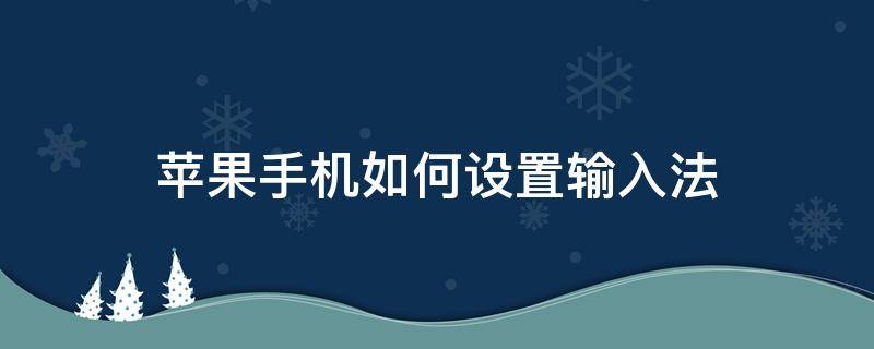 苹果手机如何设置输入法（苹果手机如何设置输入法皮肤）