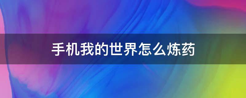 手机我的世界怎么炼药 我的世界手机炼药大全配方