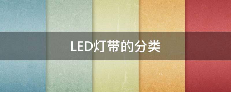 LED灯带的分类（led灯带分几种）