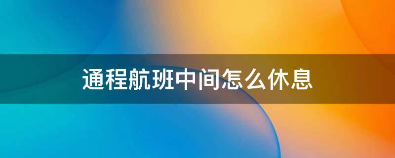 通程航班中间怎么休息（通程航班怎么休息呢）