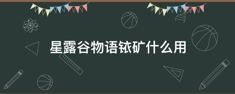 星露谷物语铱矿什么用 星露谷物语铱矿用处