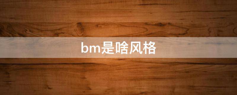 bm是啥风格 BM风格是什么风格
