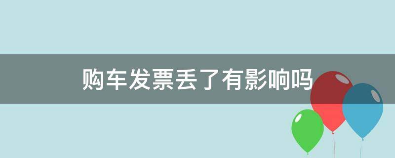 购车发票丢了有影响吗（购车发票丢了有影响吗 车已经登记）