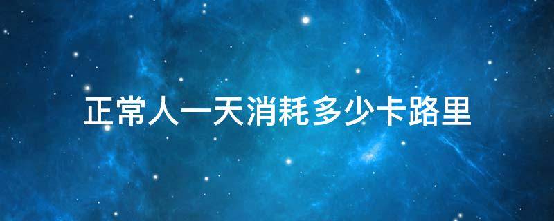 正常人一天消耗多少卡路里 正常人一天消耗多少卡路里不会胖