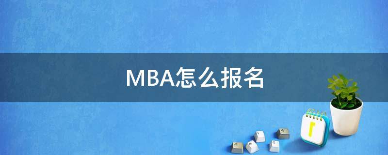MBA怎么报名 mba怎么报名和选择学校
