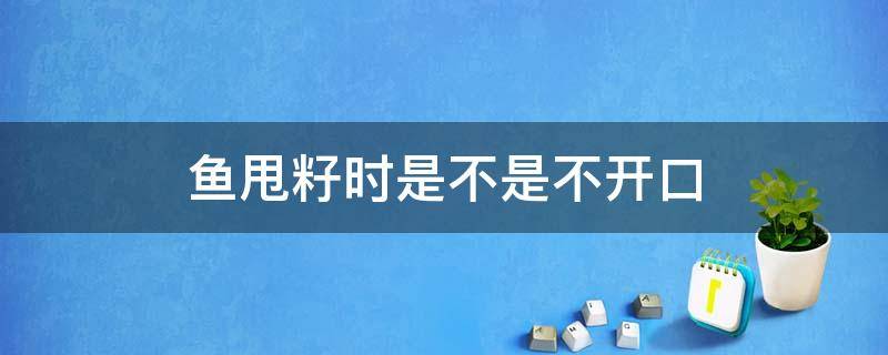 鱼甩籽时是不是不开口（鱼甩籽后多长时间开口）