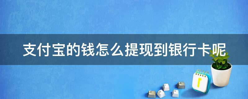 支付宝的钱怎么提现到银行卡呢 支付宝的钱怎么提现到银行卡呢微信