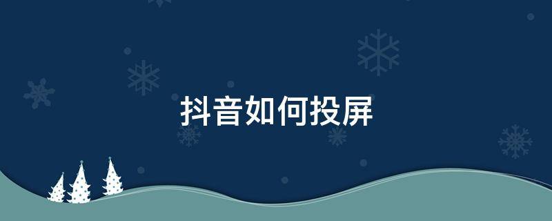 抖音如何投屏 抖音如何投屏到电脑上