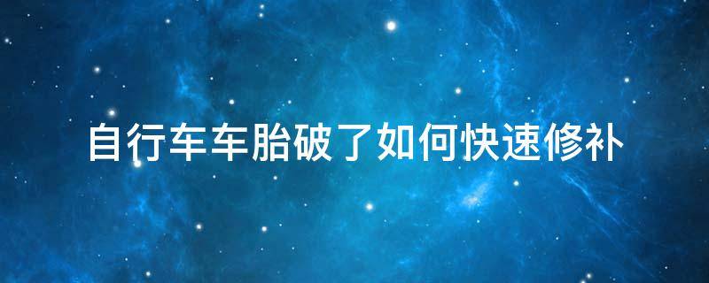 自行车车胎破了如何快速修补 怎样补胎自行车