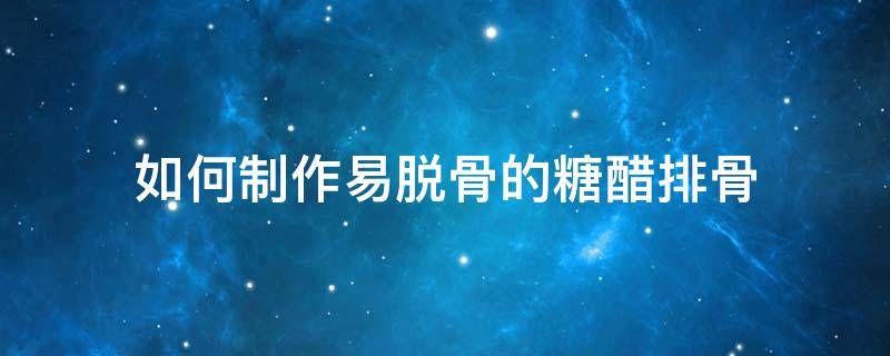 如何制作易脱骨的糖醋排骨 用熟排骨做糖醋排骨