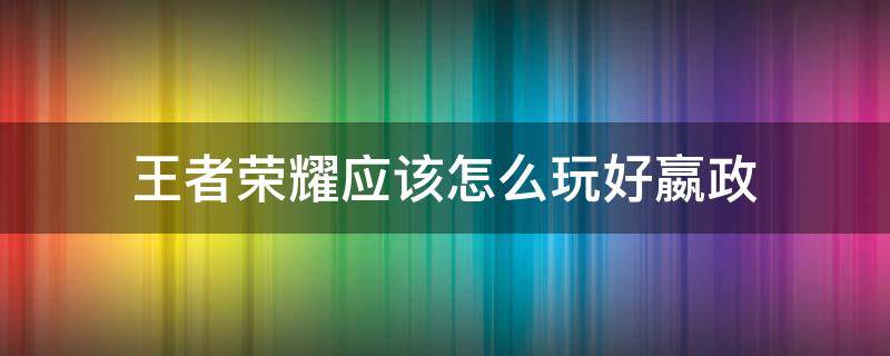 王者荣耀应该怎么玩好嬴政 王者荣耀嬴政好玩吗?